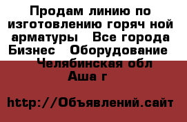 Продам линию по изготовлению горяч-ной арматуры - Все города Бизнес » Оборудование   . Челябинская обл.,Аша г.